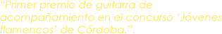 “Primer premio de guitarra de acompañamiento en el concurso ‘Jóvenes flamencos’ de Córdoba.”.