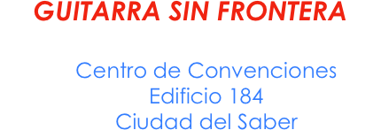GUITARRA SIN FRONTERA
Miércoles 31 de mayo / 8:00 PM
Centro de Convenciones
Edificio 184
Ciudad del Saber