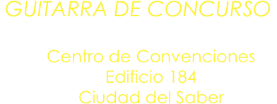 GUITARRA DE CONCURSO
Martes 29 de mayo / 8:00 PM
Centro de Convenciones
Edificio 184
Ciudad del Saber